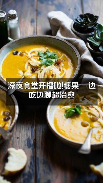 抖音糖果🍬视频封面：深夜食堂开播啦！糖果🍬边吃边聊超治愈